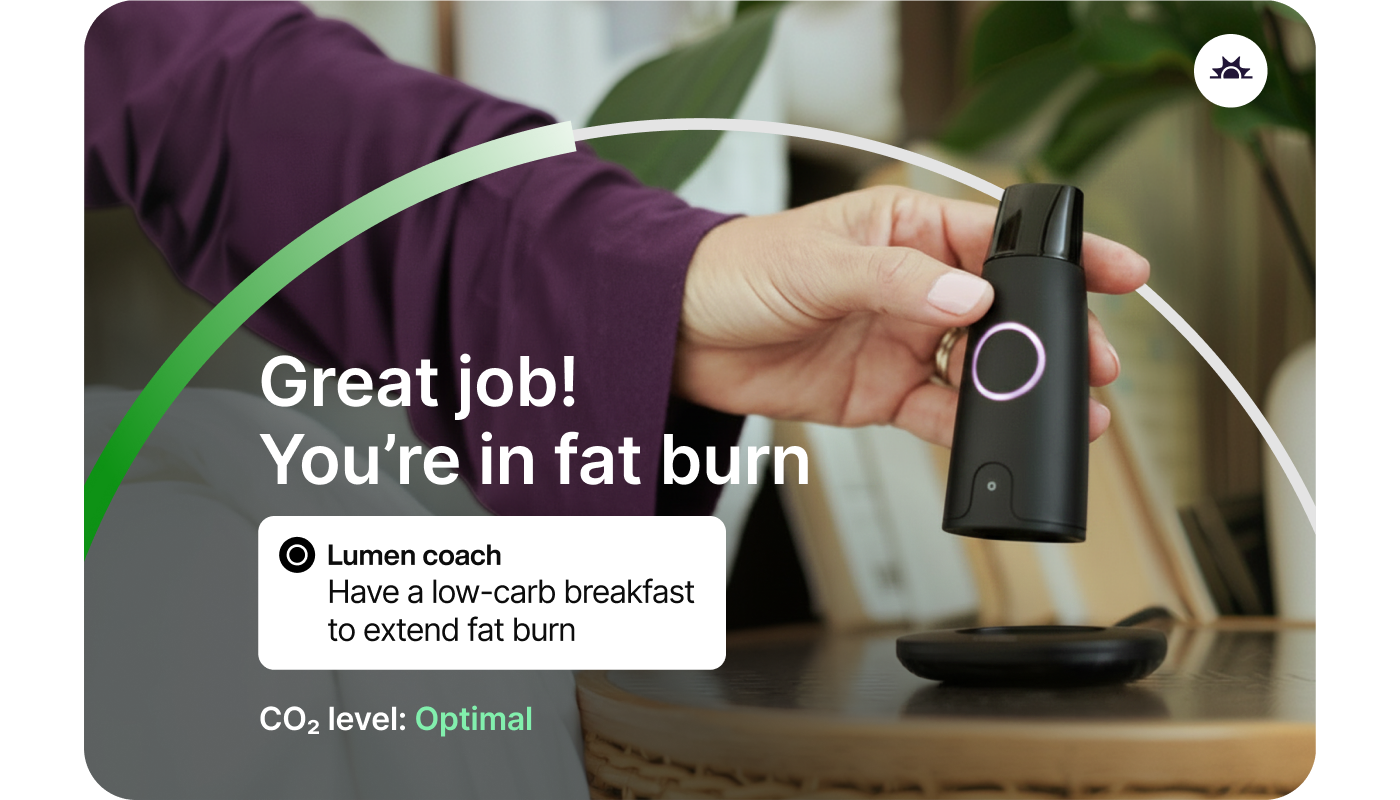 Great job! You’re in fat burn. Have a low-carb breakfast to extend fat burn.