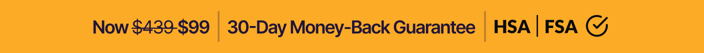 Now $439 $99 | 30-Day Money-Back Guarantee | HSA | FSA